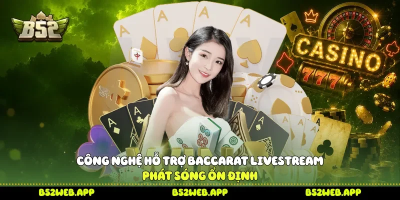 Công nghệ hỗ trợ Baccarat livestream phát sóng ổn định