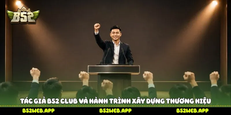 Tác Giả B52 Club và hành trình xây dựng thương hiệu