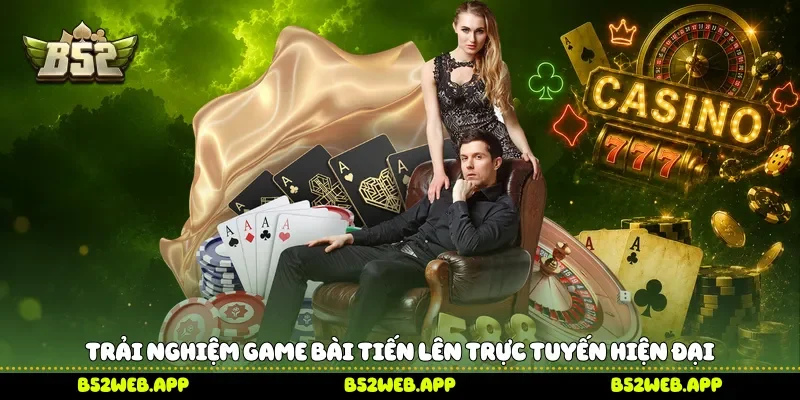 Trải nghiệm game bài tiến lên trực tuyến hiện đại