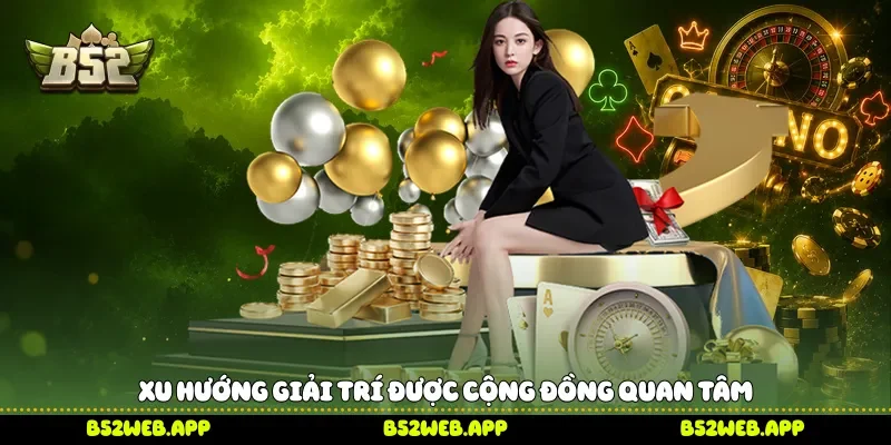 Xu hướng giải trí được cộng đồng quan tâm