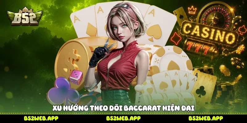 Xu hướng theo dõi Baccarat hiện đại